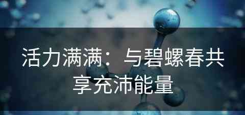 活力满满：与碧螺春共享充沛能量